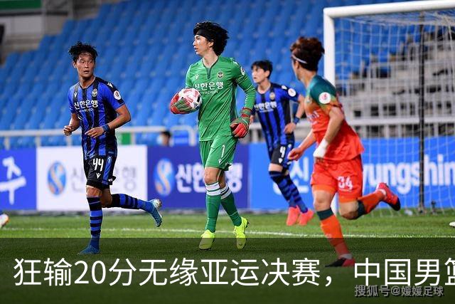 狂输20分无缘亚运决赛，中国男篮惨败日本，将帅赛后齐发声曝真相